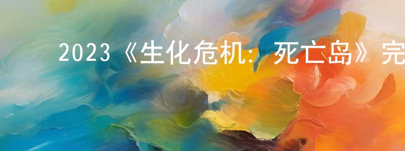﻿陈进元发布﻿2023《生化危机：死亡岛》完整版电影/在线观看/百度云-美剧天堂